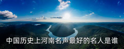 中國歷史上河南名聲最好的名人是誰