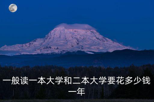 一般讀一本大學(xué)和二本大學(xué)要花多少錢一年