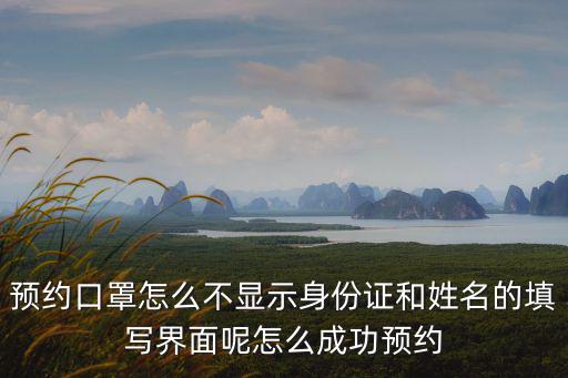 預約口罩怎么不顯示身份證和姓名的填寫界面呢怎么成功預約