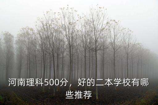 河南理科500分，好的二本學校有哪些推薦