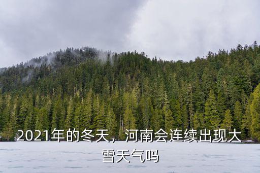 2021年的冬天，河南會連續出現大雪天氣嗎