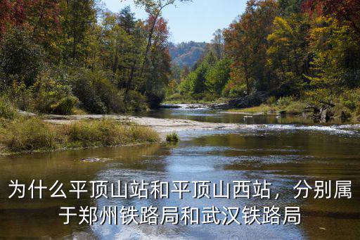 為什么平頂山站和平頂山西站，分別屬于鄭州鐵路局和武漢鐵路局
