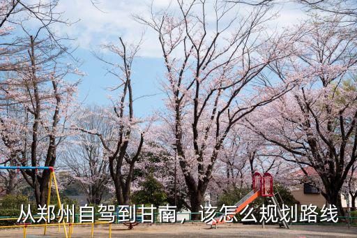 從鄭州自駕到甘南，該怎么規劃路線