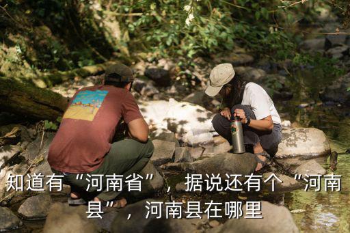 知道有“河南省”，據說還有個“河南縣”，河南縣在哪里