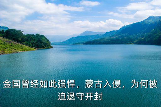 金國曾經如此強悍，蒙古入侵，為何被迫退守開封