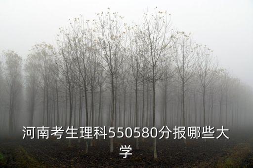 河南考生理科550580分報哪些大學