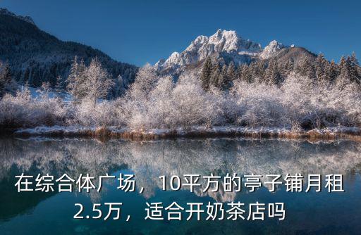 在綜合體廣場，10平方的亭子鋪月租2.5萬，適合開奶茶店嗎