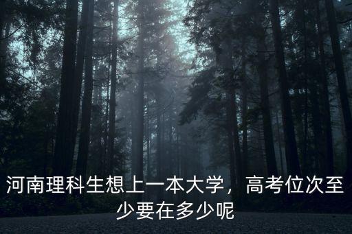 河南理科生想上一本大學(xué)，高考位次至少要在多少呢