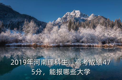 2019年河南理科生，高考成績475分，能報哪些大學(xué)