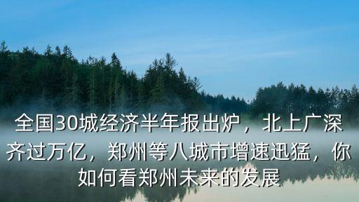 全國30城經(jīng)濟半年報出爐，北上廣深齊過萬億，鄭州等八城市增速迅猛，你如何看鄭州未來的發(fā)展