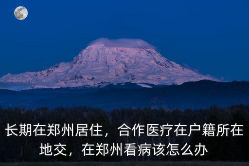 長期在鄭州居住，合作醫(yī)療在戶籍所在地交，在鄭州看病該怎么辦