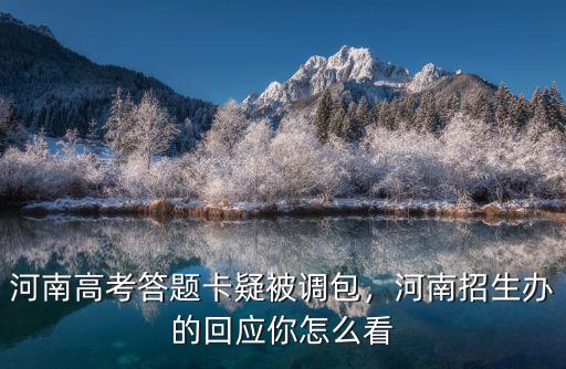 河南高考答題卡疑被調(diào)包，河南招生辦的回應(yīng)你怎么看