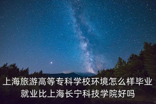 上海旅游高等專科學(xué)校環(huán)境怎么樣畢業(yè)就業(yè)比上海長(zhǎng)寧科技學(xué)院好嗎