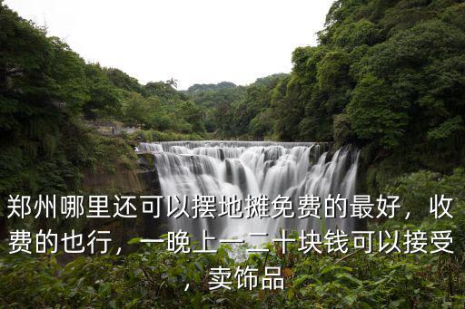 鄭州哪里還可以擺地攤免費的最好，收費的也行，一晚上一二十塊錢可以接受，賣飾品