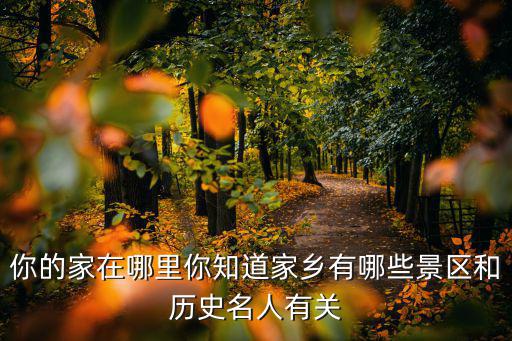 你的家在哪里你知道家鄉有哪些景區和歷史名人有關