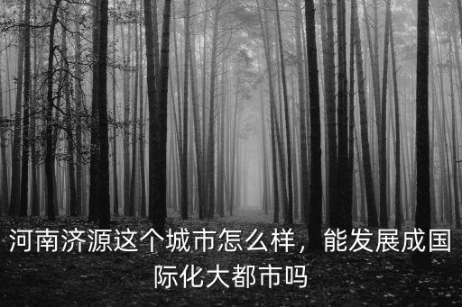 河南濟源環境怎么樣,河南濟源這個城市怎么樣