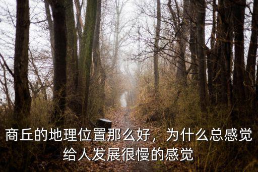 商丘的地理位置那么好，為什么總感覺給人發展很慢的感覺