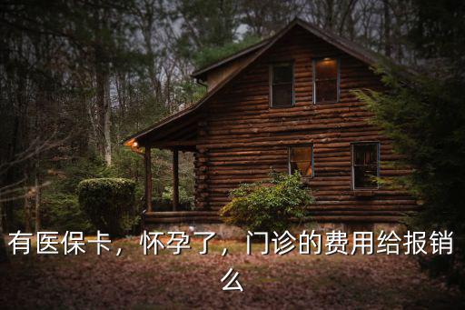 有醫(yī)保卡，懷孕了，門診的費用給報銷么