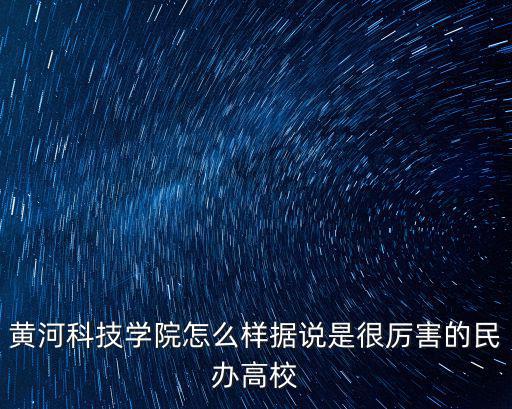 黃河科技學(xué)院怎么樣據(jù)說是很厲害的民辦高校