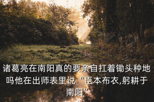 諸葛亮在南陽真的要親自扛著鋤頭種地嗎他在出師表里說“臣本布衣,躬耕于南陽”