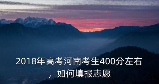 2018年高考河南考生400分左右，如何填報志愿