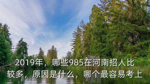 2019年，哪些985在河南招人比較多，原因是什么，哪個最容易考上