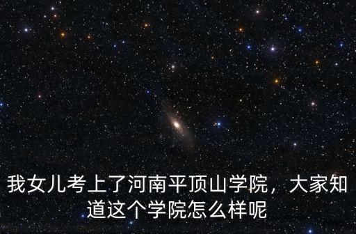我女兒考上了河南平頂山學(xué)院，大家知道這個(gè)學(xué)院怎么樣呢