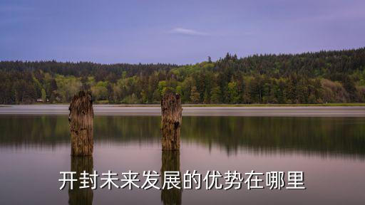 開封未來發展的優勢在哪里