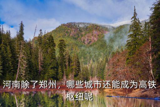 鄭州鐵路樞紐能通多少城市,哪些城市還能成為高鐵樞紐呢