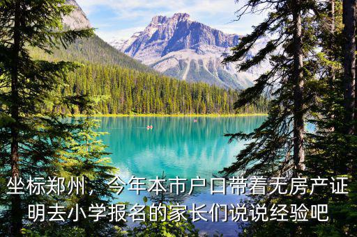 坐標(biāo)鄭州，今年本市戶口帶著無(wú)房產(chǎn)證明去小學(xué)報(bào)名的家長(zhǎng)們說(shuō)說(shuō)經(jīng)驗(yàn)吧