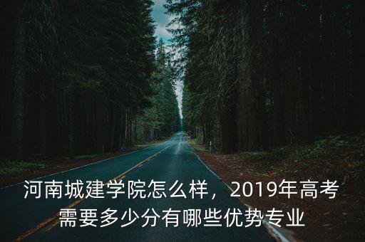 河南城建學院怎么樣，2019年高考需要多少分有哪些優勢專業