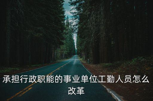 河南省事業(yè)單位改革工勤編怎么辦,事業(yè)單位參公