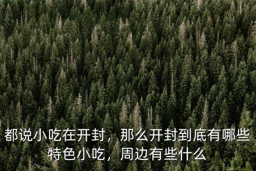 都說小吃在開封，那么開封到底有哪些特色小吃，周邊有些什么
