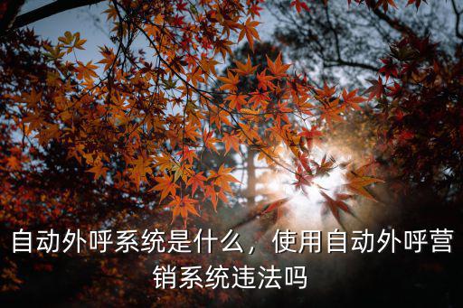 自動外呼系統是什么，使用自動外呼營銷系統違法嗎