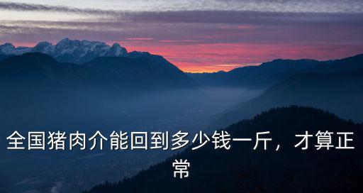 全國豬肉介能回到多少錢一斤，才算正常