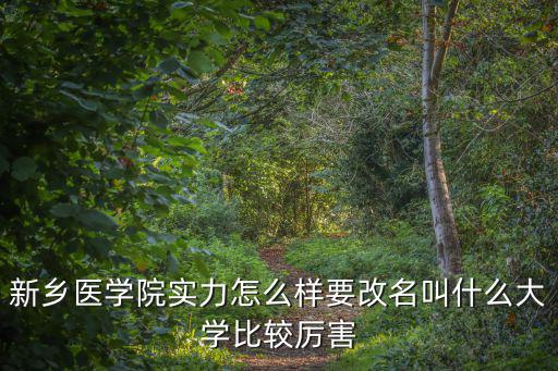 新鄉(xiāng)醫(yī)學(xué)院實(shí)力怎么樣要改名叫什么大學(xué)比較厲害