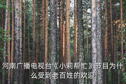河南廣播電視臺(tái)《小莉幫忙》節(jié)目為什么受到老百姓的歡迎