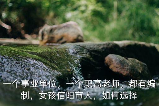 一個(gè)事業(yè)單位，一個(gè)職高老師，都有編制，女孩信陽(yáng)市人，如何選擇