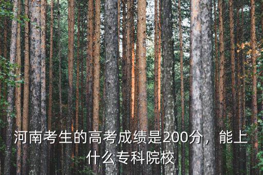 河南考生的高考成績是200分，能上什么專科院校