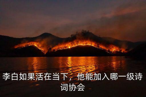 李白如果活在當下，他能加入哪一級詩詞協會