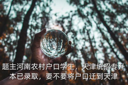 題主河南農村戶口學生，天津統招專升本已錄取，要不要將戶口遷到天津