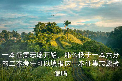 一本征集志愿開始，那么低于一本六分的二本考生可以填報(bào)這一本征集志愿撿漏嗎