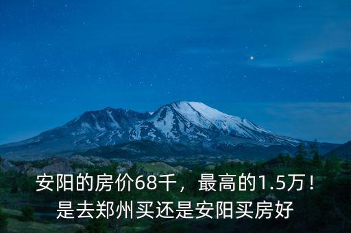 安陽(yáng)的房?jī)r(jià)68千，最高的1.5萬(wàn)！是去鄭州買(mǎi)還是安陽(yáng)買(mǎi)房好
