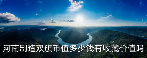 河南制造雙旗幣值多少錢有收藏價值嗎