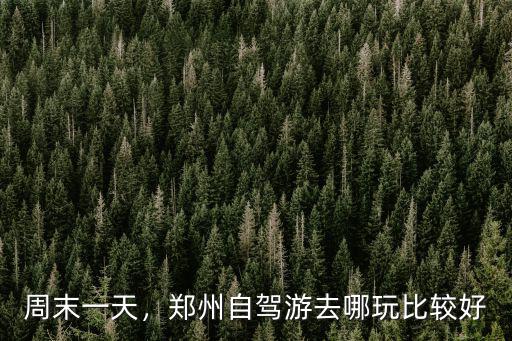 周末一天，鄭州自駕游去哪玩比較好