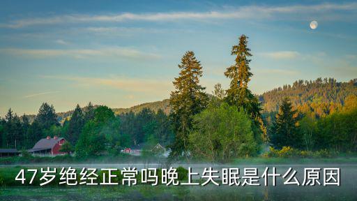 47歲絕經正常嗎晚上失眠是什么原因