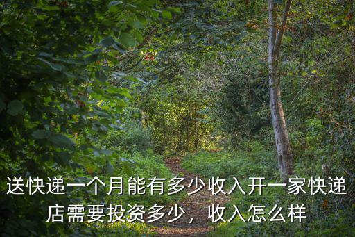 送快遞一個月能有多少收入開一家快遞店需要投資多少，收入怎么樣