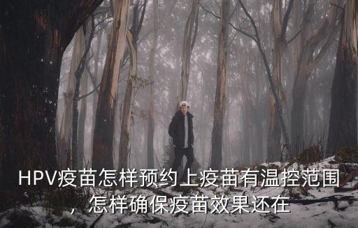 HPV疫苗怎樣預約上疫苗有溫控范圍，怎樣確保疫苗效果還在
