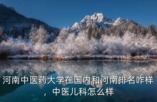 河南中醫藥大學在國內和河南排名咋樣，中醫兒科怎么樣