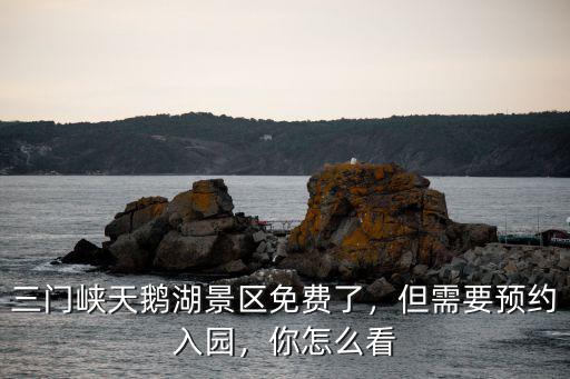 三門峽天鵝湖景區免費了，但需要預約入園，你怎么看